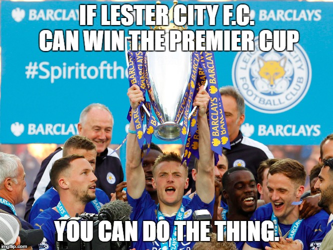 Lester City F.C. | IF LESTER CITY F.C. CAN WIN THE PREMIER CUP; YOU CAN DO THE THING. | image tagged in lester city,soccer,do the thing | made w/ Imgflip meme maker