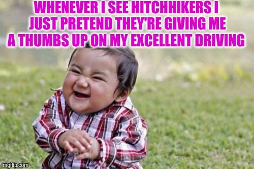 Evil Toddler | WHENEVER I SEE HITCHHIKERS I JUST PRETEND THEY'RE GIVING ME A THUMBS UP ON MY EXCELLENT DRIVING | image tagged in memes,evil toddler | made w/ Imgflip meme maker