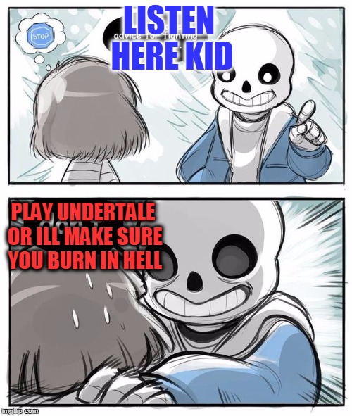 PLAY UNDERTALE | LISTEN HERE KID; PLAY UNDERTALE OR ILL MAKE SURE YOU BURN IN HELL | image tagged in undertale,sans undertale | made w/ Imgflip meme maker