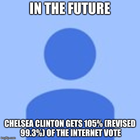 Blocked P pic | IN THE FUTURE; CHELSEA CLINTON GETS 105% (REVISED 99.3%) OF THE INTERNET VOTE | image tagged in blocked p pic | made w/ Imgflip meme maker