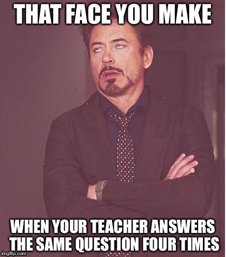 Robert Downey Jr. In math | THAT FACE YOU MAKE; WHEN YOUR TEACHER ANSWERS THE SAME QUESTION FOUR TIMES | image tagged in memes,face you make robert downey jr,school meme,meme,funny | made w/ Imgflip meme maker