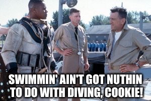 SWIMMIN' AIN'T GOT NUTHIN TO DO WITH DIVING, COOKIE! | made w/ Imgflip meme maker