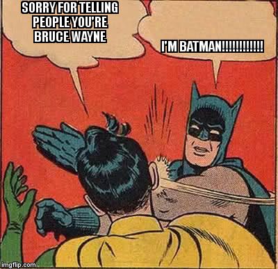 Batman Slapping Robin | SORRY FOR TELLING PEOPLE YOU'RE BRUCE WAYNE; I'M BATMAN!!!!!!!!!!!! | image tagged in memes,batman slapping robin | made w/ Imgflip meme maker