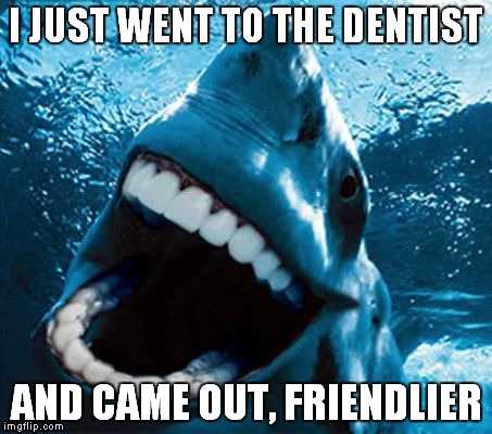 Human teeth shark | I JUST WENT TO THE DENTIST; AND CAME OUT, FRIENDLIER | image tagged in human teeth shark | made w/ Imgflip meme maker