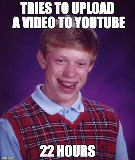 Story of my Youtube life | TRIES TO UPLOAD A VIDEO TO YOUTUBE; 22 HOURS | image tagged in memes,bad luck brian,youtube | made w/ Imgflip meme maker