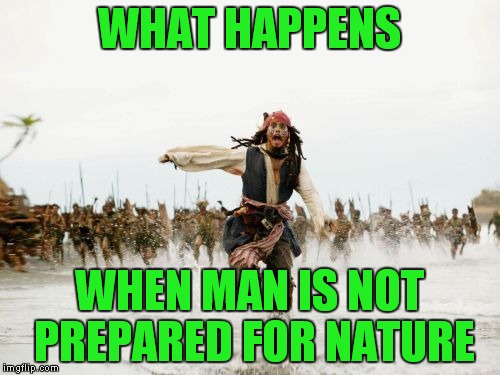 Jack Sparrow Being Chased | WHAT HAPPENS; WHEN MAN IS NOT PREPARED FOR NATURE | image tagged in memes,jack sparrow being chased | made w/ Imgflip meme maker