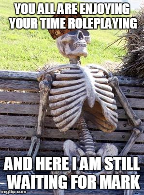 Waiting Skeleton Meme | YOU ALL ARE ENJOYING YOUR TIME ROLEPLAYING; AND HERE I AM STILL WAITING FOR MARK | image tagged in memes,waiting skeleton,scumbag | made w/ Imgflip meme maker