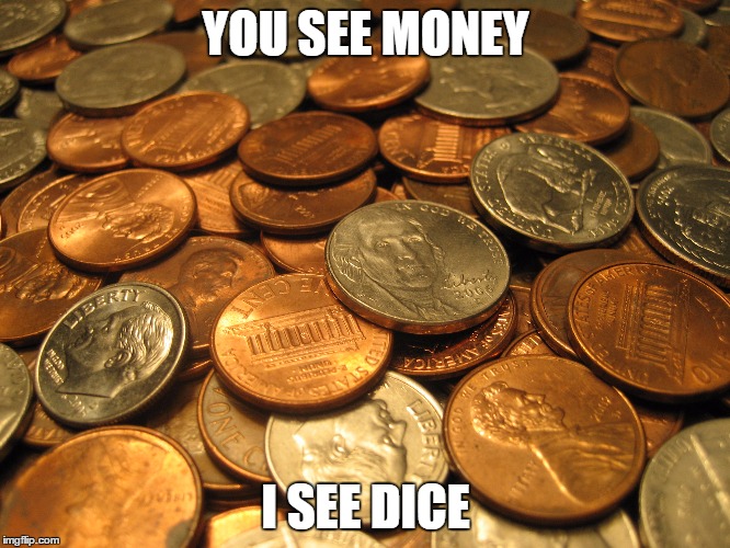 YOU SEE MONEY; I SEE DICE | made w/ Imgflip meme maker