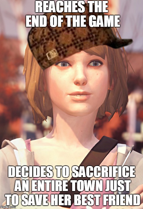 It's a Life is Strange reference... | REACHES THE END OF THE GAME; DECIDES TO SACCRIFICE AN ENTIRE TOWN JUST TO SAVE HER BEST FRIEND | image tagged in life is strange,video games,funny,scumbag,sacrifice | made w/ Imgflip meme maker