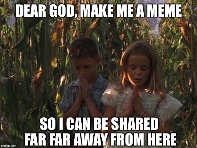 Jenny's getting desperate | DEAR GOD, MAKE ME A MEME; SO I CAN BE SHARED FAR FAR AWAY FROM HERE | image tagged in memes,forrest gump,forest gump jenny,funny memes,lol | made w/ Imgflip meme maker