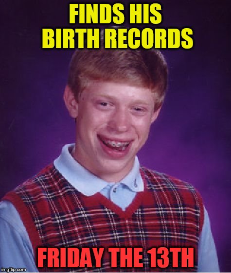 Bad Luck Brian Meme | FINDS HIS BIRTH RECORDS; FRIDAY THE 13TH | image tagged in memes,bad luck brian,birthday,friday the 13th,funny,bad luck | made w/ Imgflip meme maker