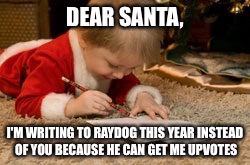 Believe in Santa but trust in Raydog | DEAR SANTA, I'M WRITING TO RAYDOG THIS YEAR INSTEAD OF YOU BECAUSE HE CAN GET ME UPVOTES | image tagged in memes,santa,raydog,upvotes,funny memes,lol | made w/ Imgflip meme maker