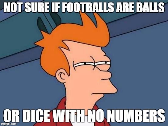 Futurama Fry Meme | NOT SURE IF FOOTBALLS ARE BALLS; OR DICE WITH NO NUMBERS | image tagged in memes,futurama fry | made w/ Imgflip meme maker