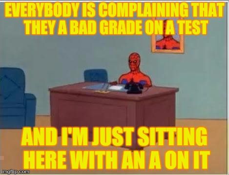 Spiderman Computer Desk Meme | EVERYBODY IS COMPLAINING THAT THEY A BAD GRADE ON A TEST; AND I'M JUST SITTING HERE WITH AN A ON IT | image tagged in memes,spiderman computer desk,spiderman | made w/ Imgflip meme maker