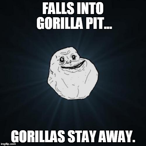 Forever Alone | FALLS INTO GORILLA PIT... GORILLAS STAY AWAY. | image tagged in memes,forever alone | made w/ Imgflip meme maker