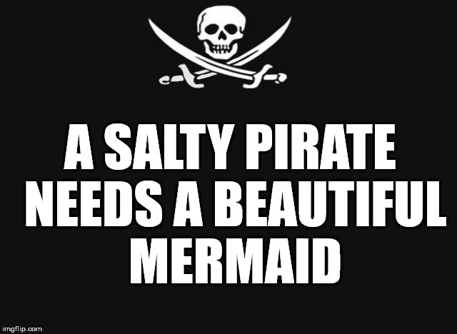 What a pirate want, | A SALTY PIRATE NEEDS A BEAUTIFUL MERMAID | image tagged in pirate meme,pirate,funny,funny memes | made w/ Imgflip meme maker