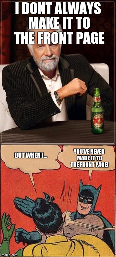 If this meme makes it to the front page... JK | I DONT ALWAYS MAKE IT TO THE FRONT PAGE; BUT WHEN I... YOU'VE NEVER MADE IT TO THE FRONT PAGE! | image tagged in the most interesting man in the world,batman slapping robin,front page | made w/ Imgflip meme maker