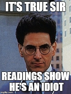 Egon | IT'S TRUE SIR READINGS SHOW HE'S AN IDIOT | image tagged in egon | made w/ Imgflip meme maker
