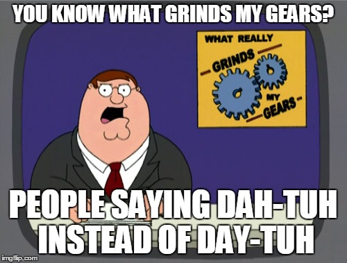 Peter Griffin News | YOU KNOW WHAT GRINDS MY GEARS? PEOPLE SAYING DAH-TUH INSTEAD OF DAY-TUH | image tagged in memes,peter griffin news | made w/ Imgflip meme maker