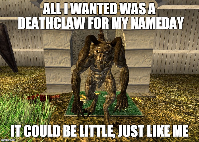 Mini Deathclaw | ALL I WANTED WAS A DEATHCLAW FOR MY NAMEDAY; IT COULD BE LITTLE, JUST LIKE ME | image tagged in deathclaw,fallout 4,game of thrones,tyrion lannister | made w/ Imgflip meme maker