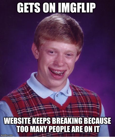 Seriously though the website keeps going offline and its annoying | GETS ON IMGFLIP; WEBSITE KEEPS BREAKING BECAUSE TOO MANY PEOPLE ARE ON IT | image tagged in memes,bad luck brian | made w/ Imgflip meme maker