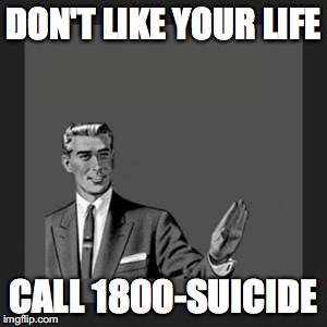 Kill Yourself Guy Meme | DON'T LIKE YOUR LIFE; CALL 1800-SUICIDE | image tagged in memes,kill yourself guy | made w/ Imgflip meme maker