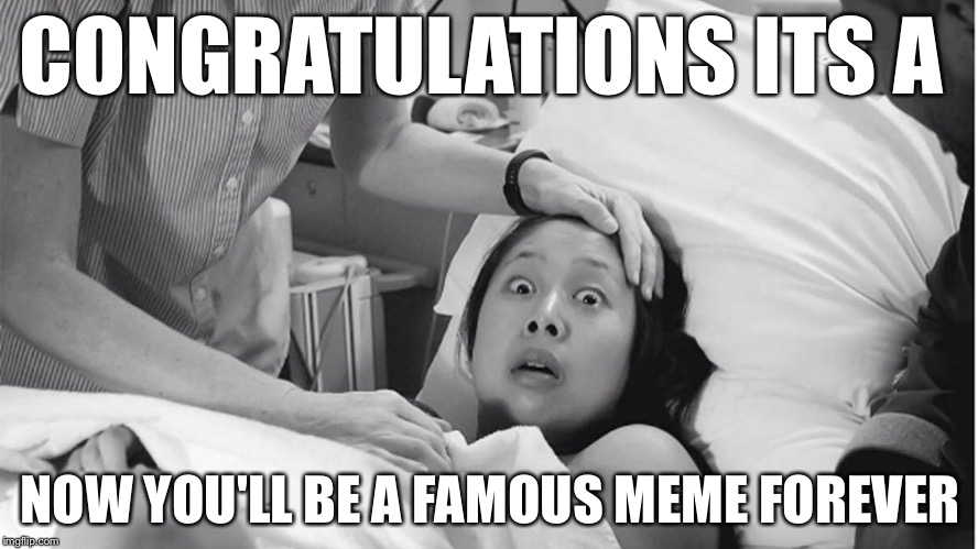 CONGRATULATIONS ITS A; NOW YOU'LL BE A FAMOUS MEME FOREVER | image tagged in surprised new mom | made w/ Imgflip meme maker