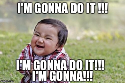 Evil Toddler Meme | I'M GONNA DO IT !!! I'M GONNA!!! I'M GONNA DO IT!!! | image tagged in memes,evil toddler | made w/ Imgflip meme maker