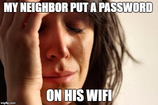 First World Problems Meme | MY NEIGHBOR PUT A PASSWORD; ON HIS WIFI | image tagged in memes,first world problems | made w/ Imgflip meme maker