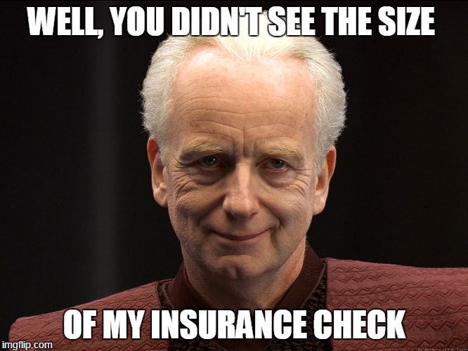 WELL, YOU DIDN'T SEE THE SIZE OF MY INSURANCE CHECK | made w/ Imgflip meme maker