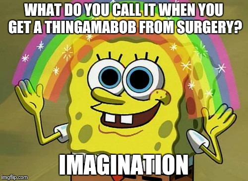 Imagination Spongebob Meme | WHAT DO YOU CALL IT WHEN YOU GET A THINGAMABOB FROM SURGERY? IMAGINATION | image tagged in memes,imagination spongebob | made w/ Imgflip meme maker