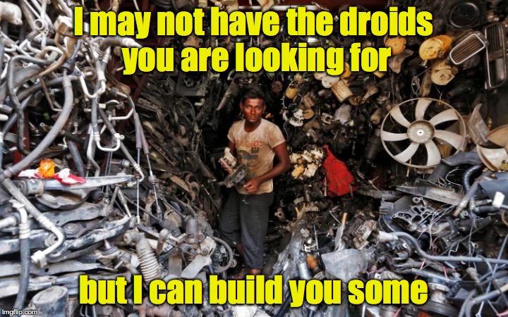 Ultimate Junk Shop | I may not have the droids you are looking for; but I can build you some | image tagged in star wars,droids,junk shop | made w/ Imgflip meme maker