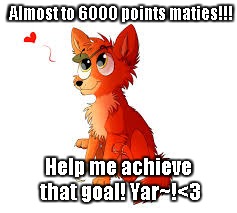Cute Foxy wants 6000 points | Almost to 6000 points maties!!! Help me achieve that goal! Yar~!<3 | image tagged in foxy the pirate | made w/ Imgflip meme maker