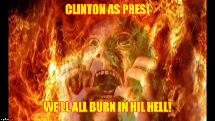 CLINTON AS PRES! WE'LL ALL BURN IN HIL HELL! | made w/ Imgflip meme maker