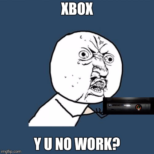 Y U No | XBOX; Y U NO WORK? | image tagged in memes,y u no | made w/ Imgflip meme maker