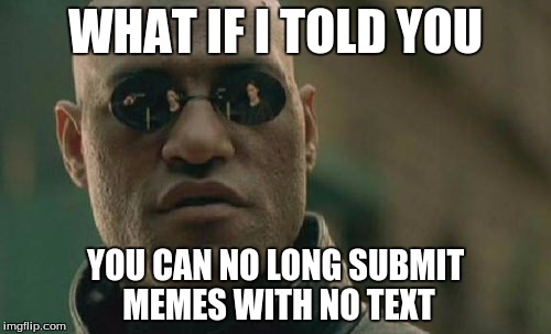 Matrix Morpheus Meme | WHAT IF I TOLD YOU; YOU CAN NO LONG SUBMIT MEMES WITH NO TEXT | image tagged in memes,matrix morpheus | made w/ Imgflip meme maker