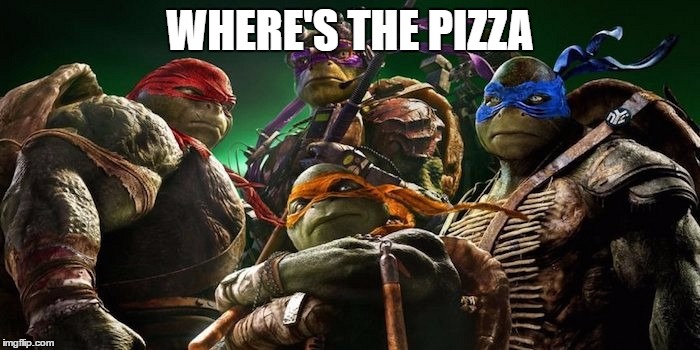 WHERE'S THE PIZZA | image tagged in tmnt | made w/ Imgflip meme maker