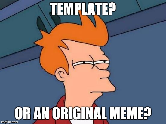 Futurama Fry Meme | TEMPLATE? OR AN ORIGINAL MEME? | image tagged in memes,futurama fry | made w/ Imgflip meme maker