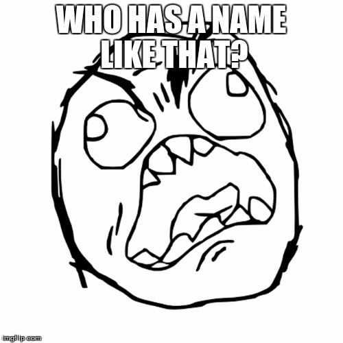 WHO HAS A NAME LIKE THAT? | made w/ Imgflip meme maker