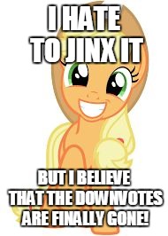 Happy Applejack | I HATE TO JINX IT; BUT I BELIEVE THAT THE DOWNVOTES ARE FINALLY GONE! | image tagged in happy applejack | made w/ Imgflip meme maker