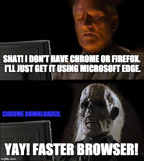 Edge tbh | SHAT! I DON'T HAVE CHROME OR FIREFOX. I'LL JUST GET IT USING MICROSOFT EDGE. CHROME DOWNLOADED. YAY! FASTER BROWSER! | image tagged in memes,ill just wait here | made w/ Imgflip meme maker