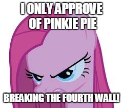 Pinkie's mad | I ONLY APPROVE OF PINKIE PIE; BREAKING THE FOURTH WALL! | image tagged in pinkie's mad | made w/ Imgflip meme maker