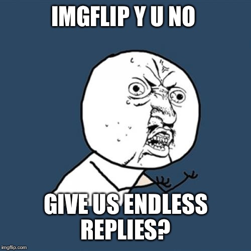 Y U No Meme | IMGFLIP Y U NO GIVE US ENDLESS REPLIES? | image tagged in memes,y u no | made w/ Imgflip meme maker