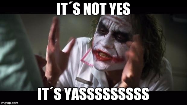 And everybody loses their minds | IT´S NOT YES; IT´S YASSSSSSSSS | image tagged in memes,and everybody loses their minds | made w/ Imgflip meme maker