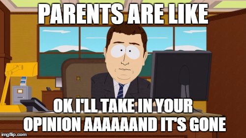 Aaaaand Its Gone Meme | PARENTS ARE LIKE; OK I'LL TAKE IN YOUR OPINION AAAAAAND IT'S GONE | image tagged in memes,aaaaand its gone | made w/ Imgflip meme maker