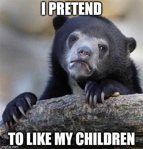 Confession Bear | I PRETEND; TO LIKE MY CHILDREN | image tagged in memes,confession bear | made w/ Imgflip meme maker
