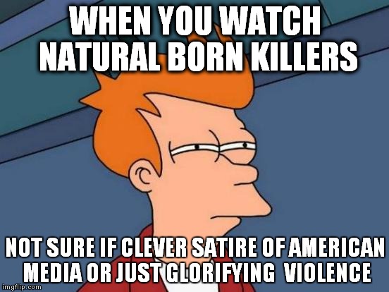 Futurama Fry | WHEN YOU WATCH NATURAL BORN KILLERS; NOT SURE IF CLEVER SATIRE OF AMERICAN MEDIA OR JUST GLORIFYING  VIOLENCE | image tagged in memes,futurama fry | made w/ Imgflip meme maker