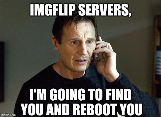 IMGFLIP SERVERS, I'M GOING TO FIND YOU AND REBOOT YOU | made w/ Imgflip meme maker