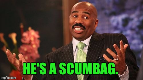 HE'S A SCUMBAG. | image tagged in memes,steve harvey | made w/ Imgflip meme maker