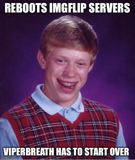 Bad Luck Brian Meme | REBOOTS IMGFLIP SERVERS VIPERBREATH HAS TO START OVER | image tagged in memes,bad luck brian | made w/ Imgflip meme maker